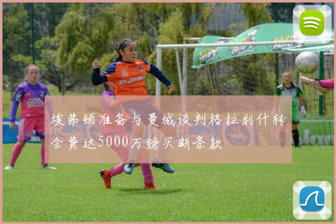 埃弗顿准备与曼城谈判格拉利什转会费达5000万镑买断条款