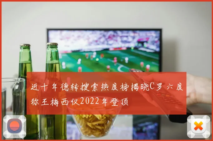 近十年德转搜索热度榜揭晓C罗六度称王梅西仅2022年登顶