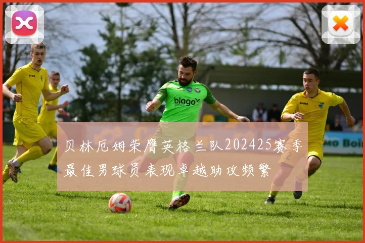 贝林厄姆荣膺英格兰队202425赛季最佳男球员表现卓越助攻频繁
