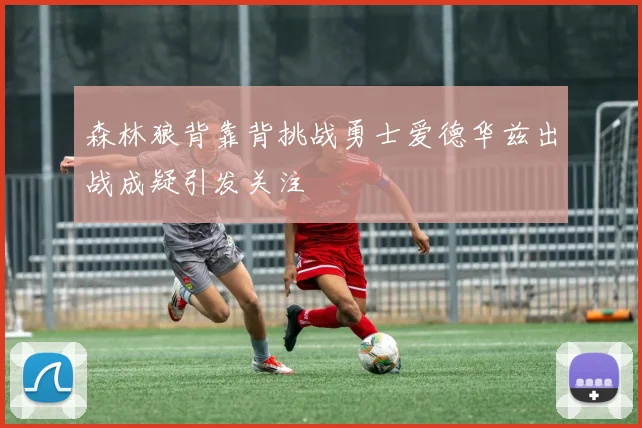 森林狼背靠背挑战勇士爱德华兹出战成疑引发关注