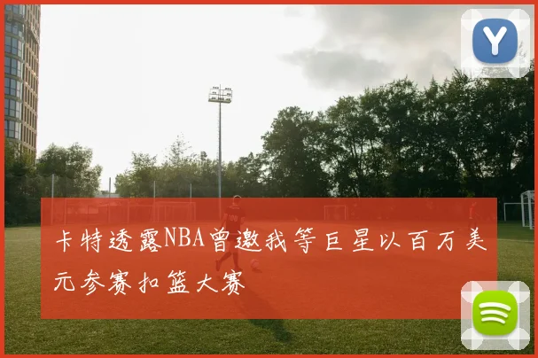 卡特透露NBA曾邀我等巨星以百万美元参赛扣篮大赛