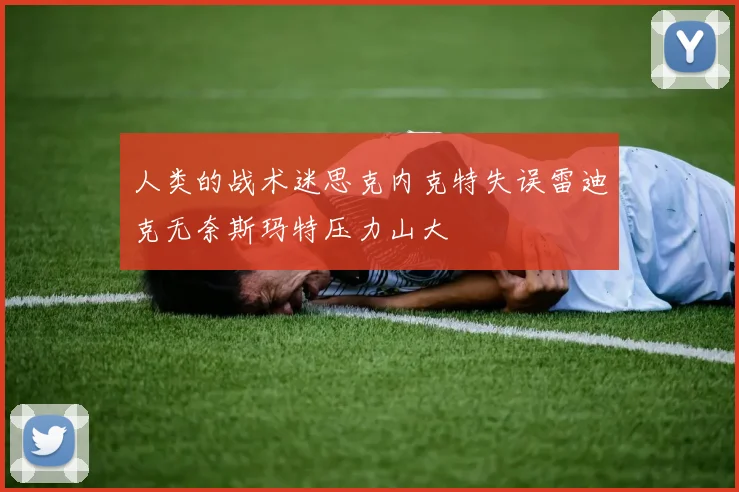 人类的战术迷思克内克特失误雷迪克无奈斯玛特压力山大
