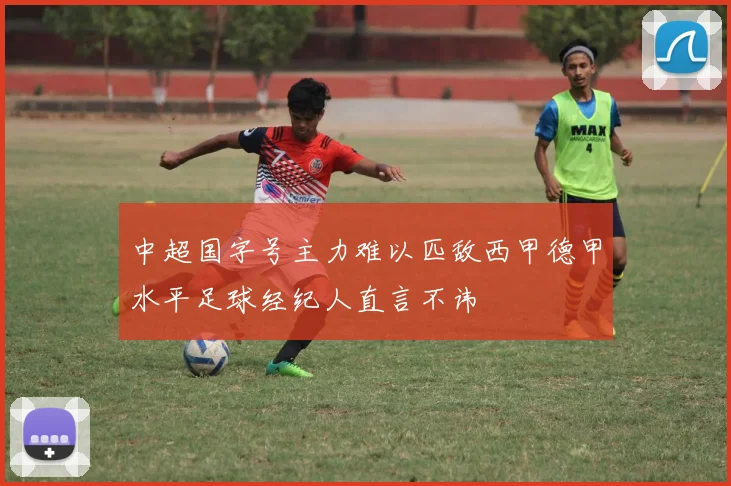 中超国字号主力难以匹敌西甲德甲水平足球经纪人直言不讳