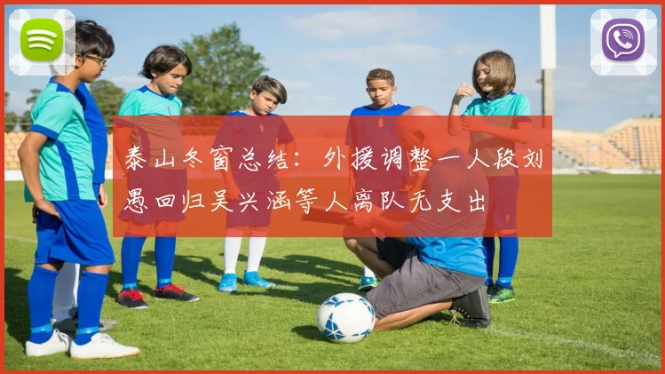 泰山冬窗总结：外援调整一人段刘愚回归吴兴涵等人离队无支出