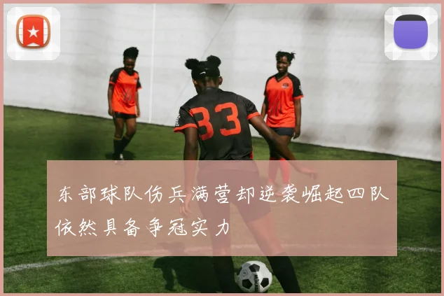 东部球队伤兵满营却逆袭崛起四队依然具备争冠实力