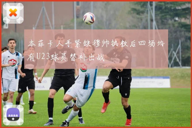 本菲卡人手紧缺穆帅执教后四场均有U23球员替补出战
