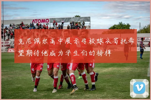 克尼佩尔高中展示母校球衣寄托希望期待他成为学生们的榜样