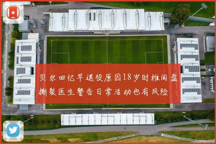 贝尔回忆早退役原因18岁时椎间盘撕裂医生警告日常活动也有风险