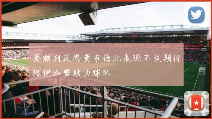 奥赖利反思曼市德比表现不佳期待格伊加盟助力球队